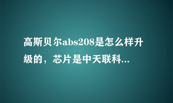高斯贝尔abs208是怎么样升级的,芯片是中天联科的,能用给10分