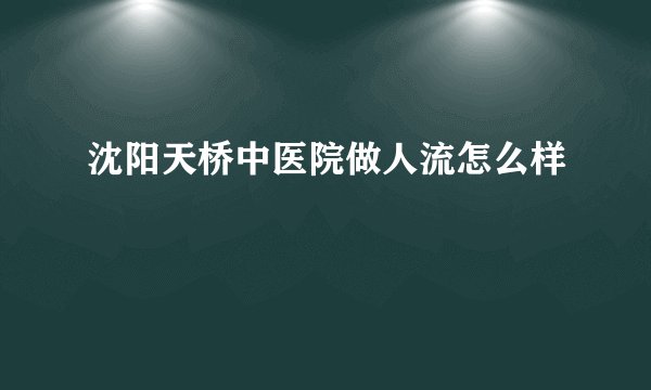 沈阳天桥中医院做人流怎么样