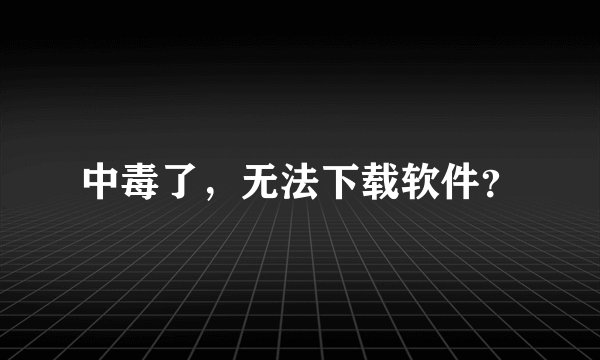 中毒了，无法下载软件？