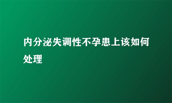 内分泌失调性不孕患上该如何处理