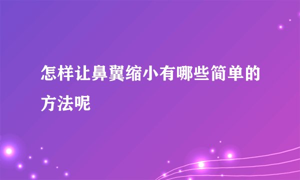 怎样让鼻翼缩小有哪些简单的方法呢