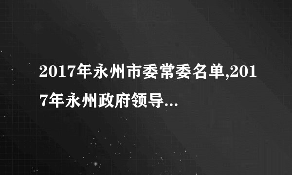2017年永州市委常委名单,2017年永州政府领导班子名单