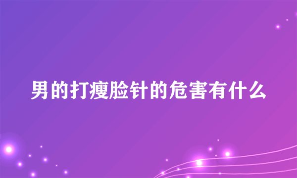 男的打瘦脸针的危害有什么