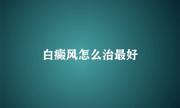 白癜风怎么治最好