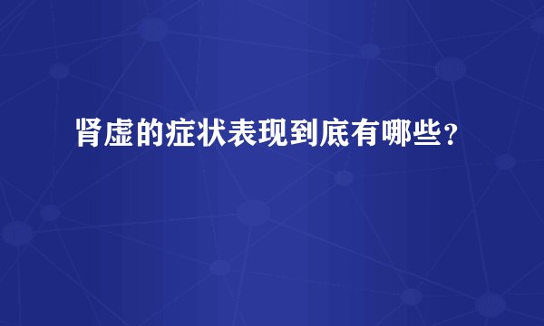 肾虚的症状表现到底有哪些？