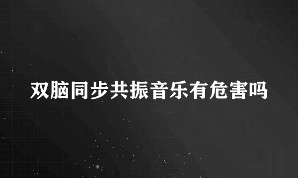 双脑同步共振音乐有危害吗