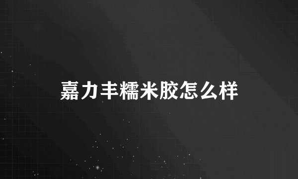 嘉力丰糯米胶怎么样