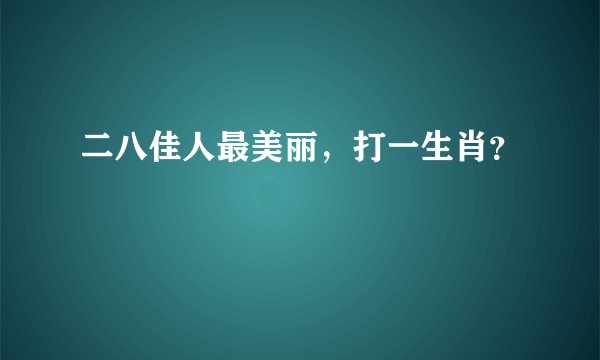 二八佳人最美丽,打一生肖?