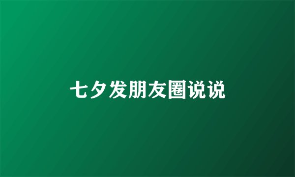 七夕发朋友圈说说