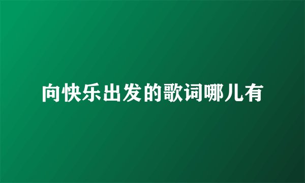 向快乐出发的歌词哪儿有