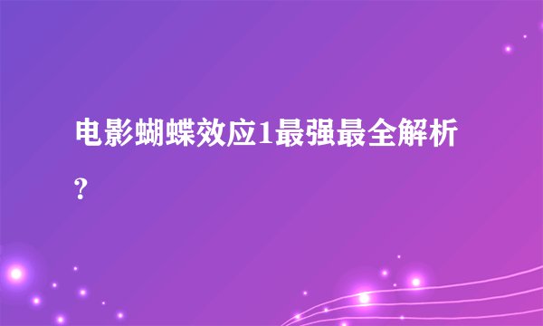 电影蝴蝶效应1最强最全解析？