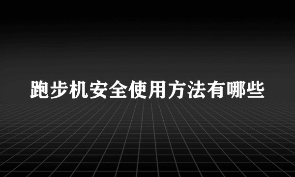 跑步机安全使用方法有哪些