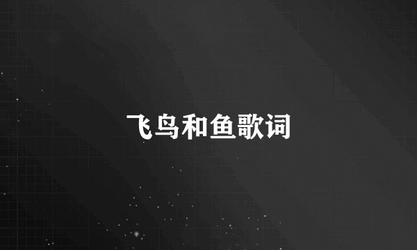 飞鸟和鱼歌词
