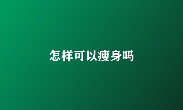 怎样可以瘦身吗