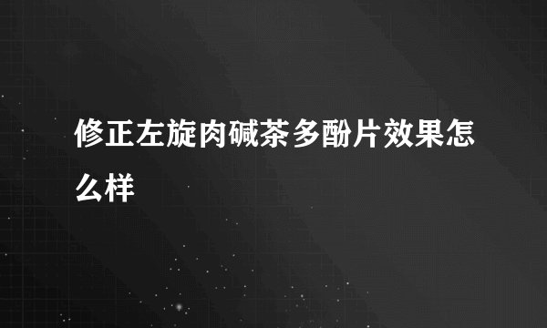 修正左旋肉碱茶多酚片效果怎么样
