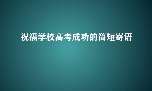 祝福学校高考成功的简短寄语