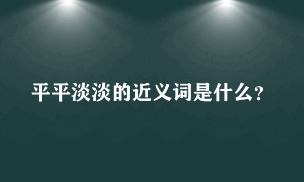 平平淡淡的近义词是什么？