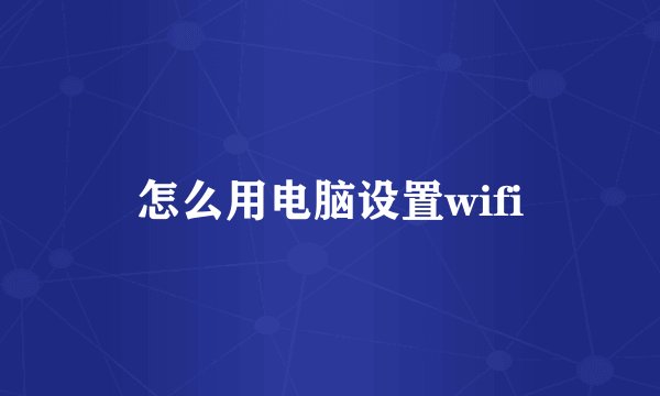 怎么用电脑设置wifi