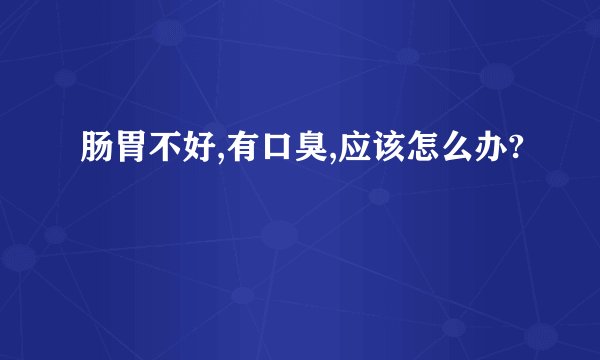 肠胃不好,有口臭,应该怎么办?