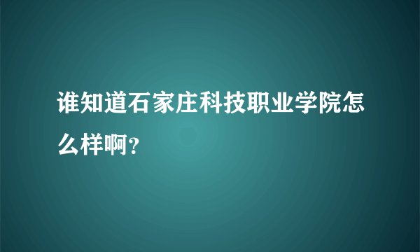 谁知道石家庄科技职业学院怎么样啊？