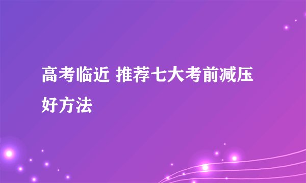 高考临近 推荐七大考前减压好方法