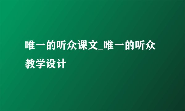唯一的听众课文_唯一的听众教学设计