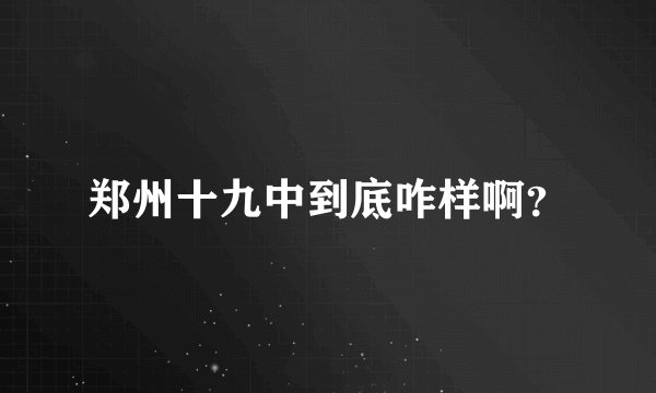 郑州十九中到底咋样啊？