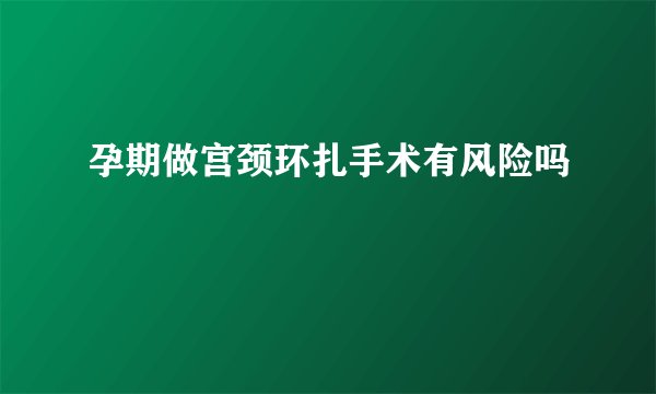孕期做宫颈环扎手术有风险吗