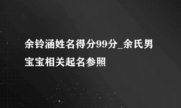 余铃涵姓名得分99分_余氏男宝宝相关起名参照