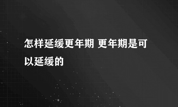 怎样延缓更年期 更年期是可以延缓的