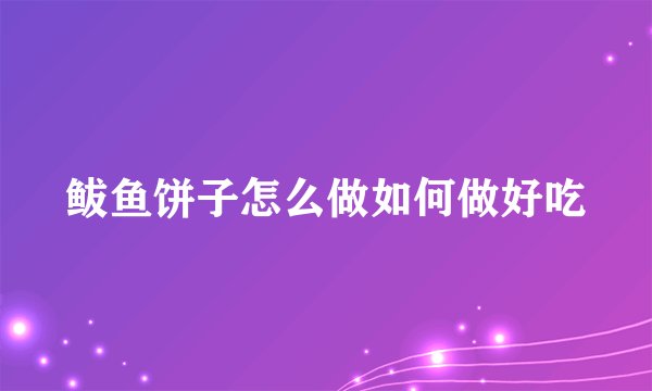鲅鱼饼子怎么做如何做好吃