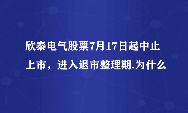 欣泰电气股票7月17日起中止上市，进入退市整理期.为什么