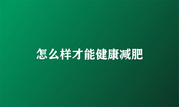 怎么样才能健康减肥