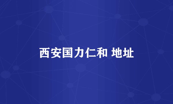 西安国力仁和 地址