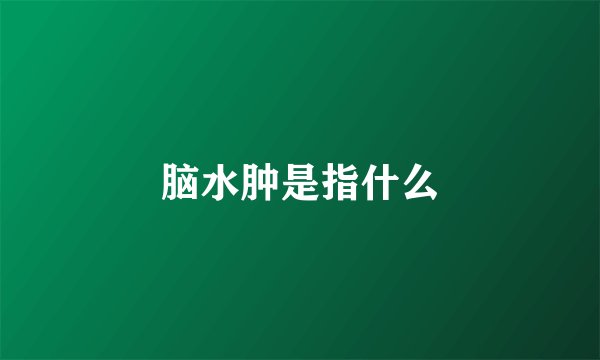 脑水肿是指什么