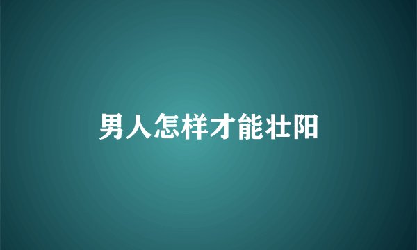男人怎样才能壮阳