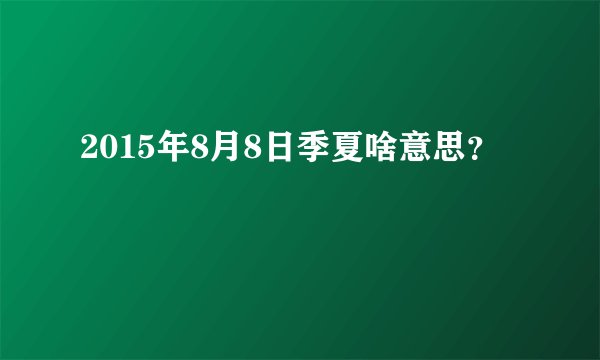 2015年8月8日季夏啥意思？