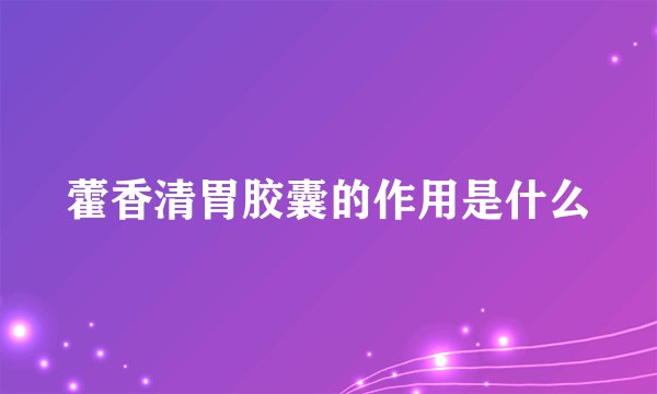 藿香清胃胶囊的作用是什么
