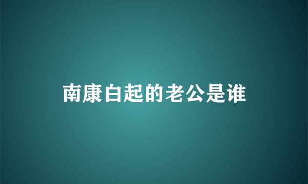 南康白起的老公是谁