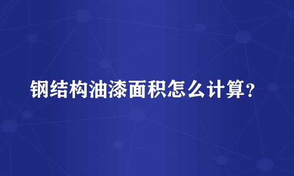 钢结构油漆面积怎么计算？