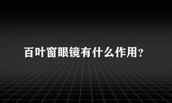 百叶窗眼镜有什么作用？