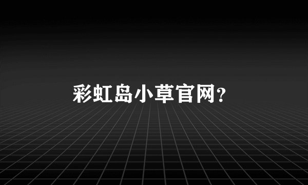彩虹岛小草官网？