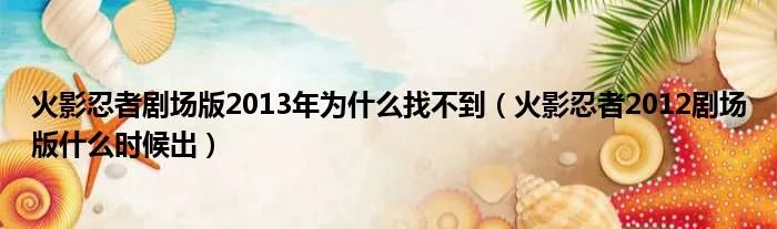 火影忍者剧场版2013年为什么找不到(火影忍者2012剧场版什么时候出)