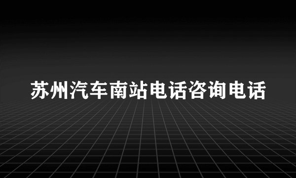 苏州汽车南站电话咨询电话