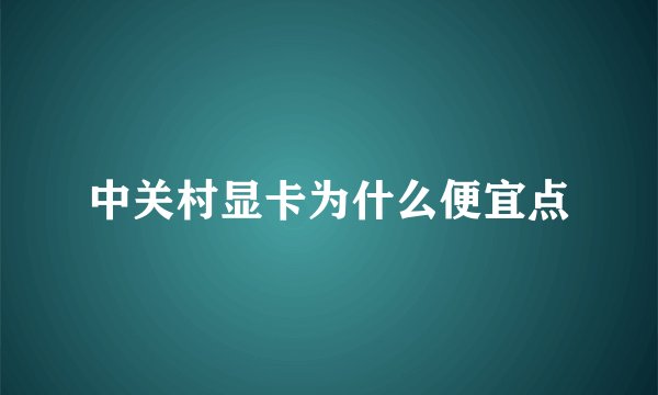 中关村显卡为什么便宜点
