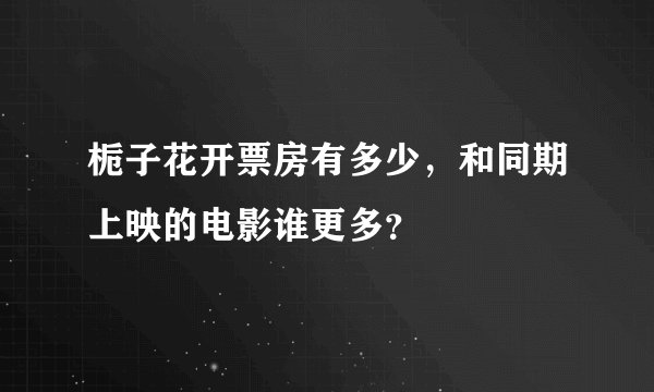 栀子花开票房有多少，和同期上映的电影谁更多？