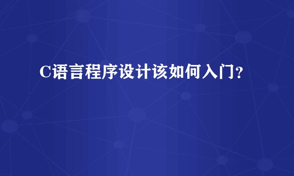 C语言程序设计该如何入门？