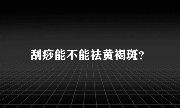 刮痧能不能祛黄褐斑？
