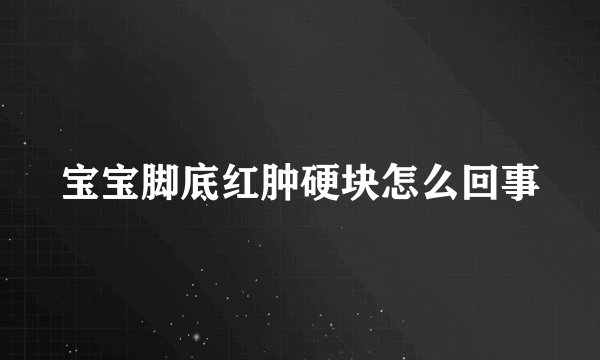 宝宝脚底红肿硬块怎么回事