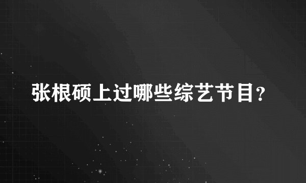 张根硕上过哪些综艺节目？